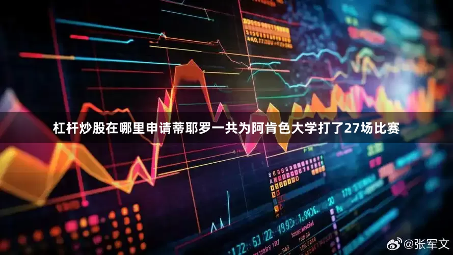 杠杆炒股在哪里申请蒂耶罗一共为阿肯色大学打了27场比赛
