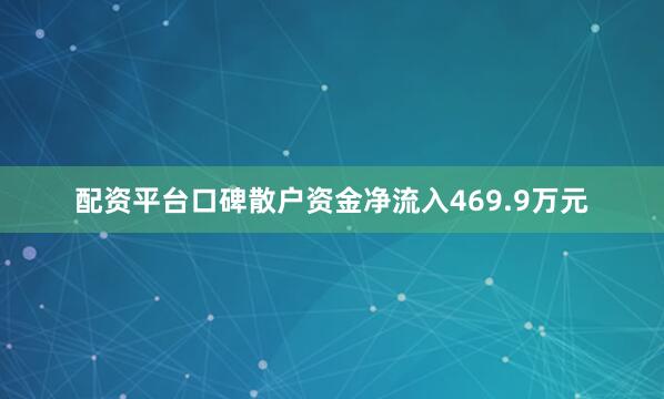 配资平台口碑散户资金净流入469.9万元