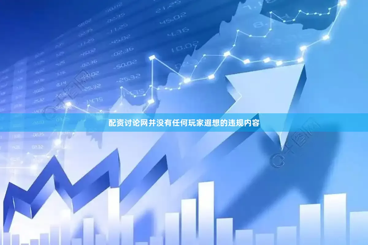配资讨论网并没有任何玩家遐想的违规内容