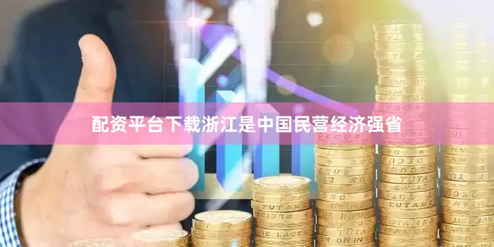 配资平台下载浙江是中国民营经济强省