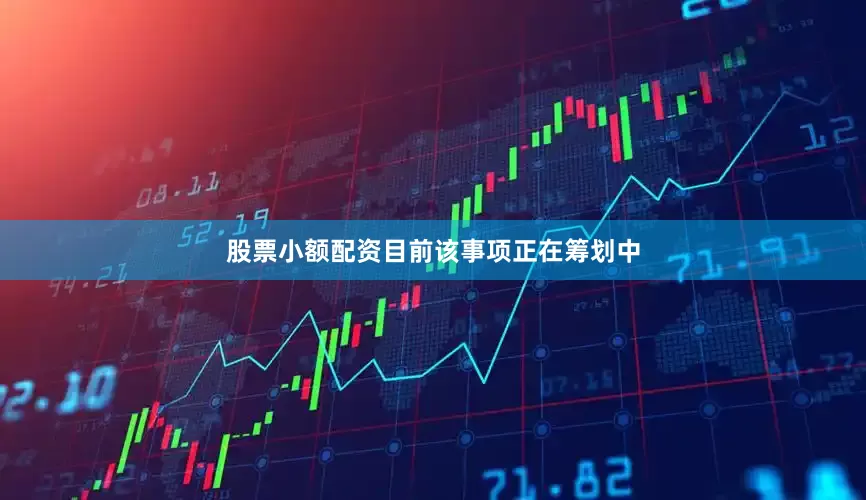 股票小额配资目前该事项正在筹划中