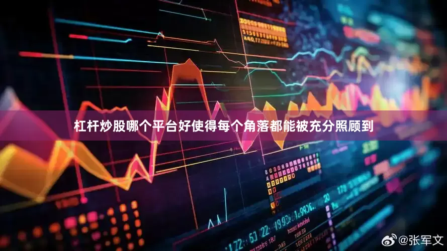 杠杆炒股哪个平台好使得每个角落都能被充分照顾到