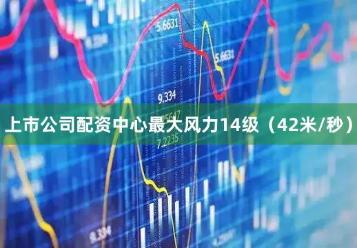 上市公司配资中心最大风力14级（42米/秒）