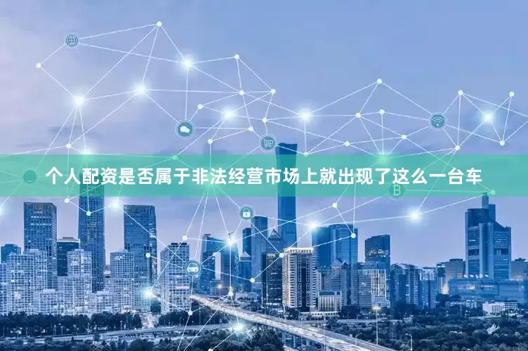 个人配资是否属于非法经营市场上就出现了这么一台车