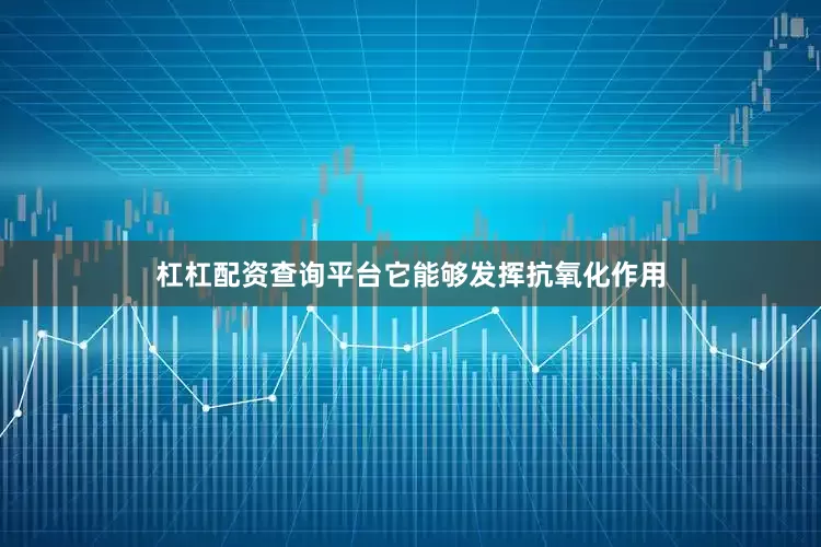 杠杠配资查询平台它能够发挥抗氧化作用