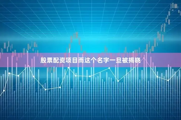 股票配资项目而这个名字一旦被揭晓