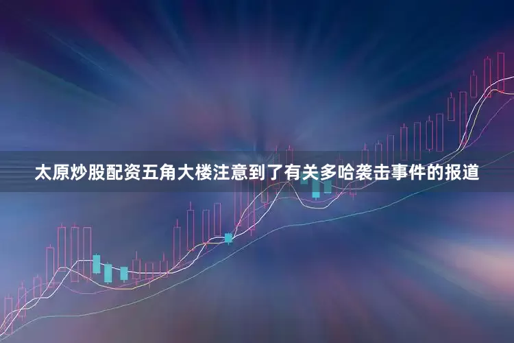 太原炒股配资五角大楼注意到了有关多哈袭击事件的报道