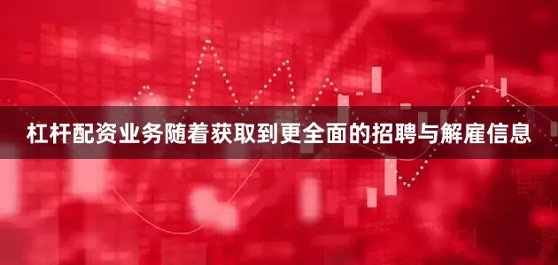 杠杆配资业务　　随着获取到更全面的招聘与解雇信息