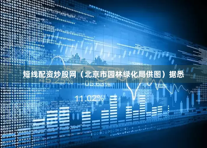 短线配资炒股网（北京市园林绿化局供图）据悉