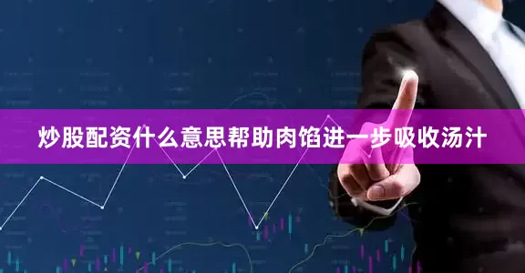 炒股配资什么意思帮助肉馅进一步吸收汤汁